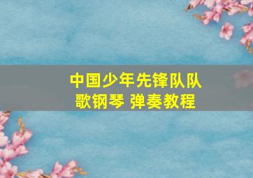 中国少年先锋队队歌钢琴 弹奏教程